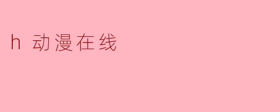 h动漫在线