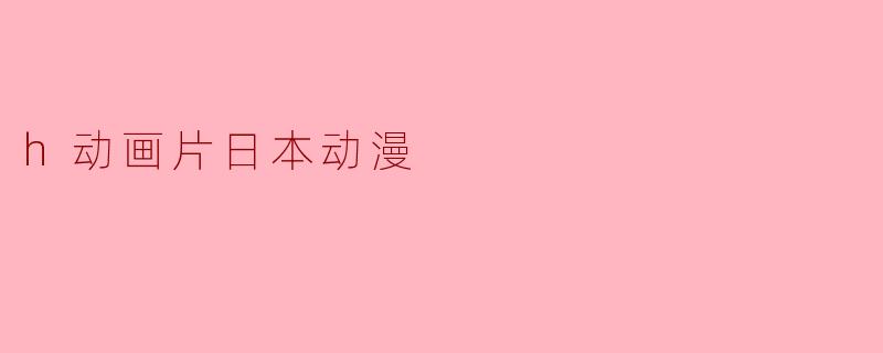 h动画片日本动漫