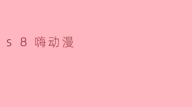 什么是.s8嗨动漫.?在哪里可以观看?