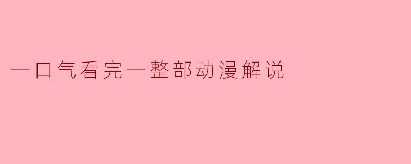一口气看完一整部动漫解说