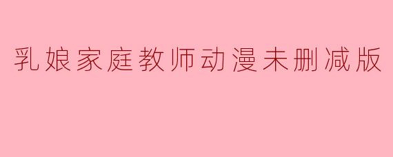 乳娘家庭教师动漫未删减版
