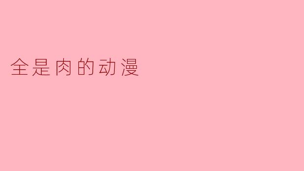全是肉的动漫