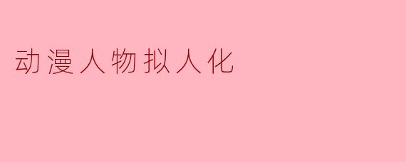 动漫人物拟人化