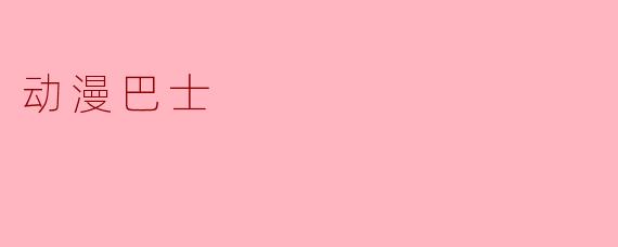 什么是“动漫巴士”?它主要提供哪些服务或内容?