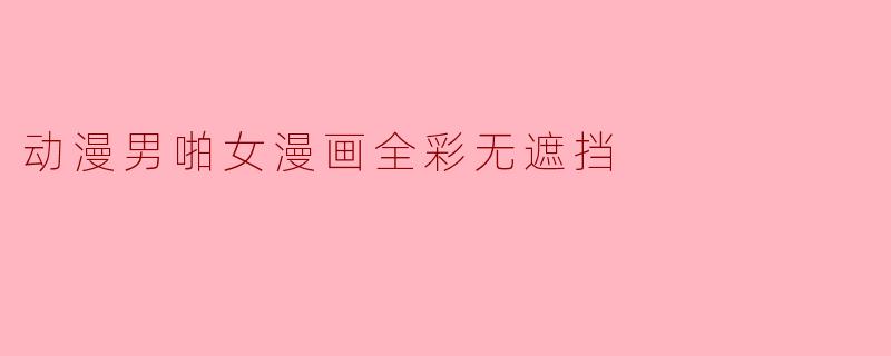 动漫男啪女漫画全彩无遮挡