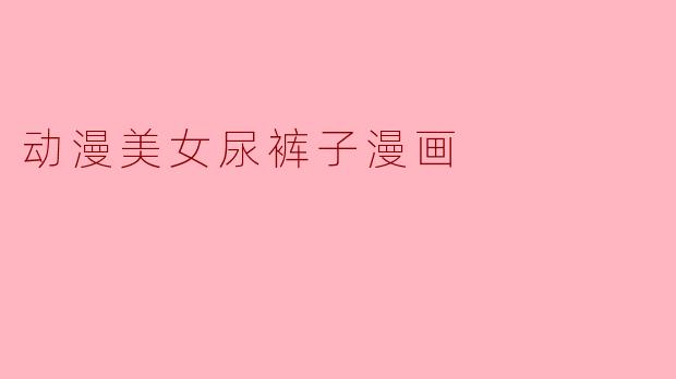 动漫美女尿裤子漫画