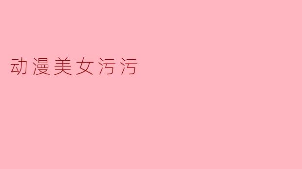 动漫美女污污
