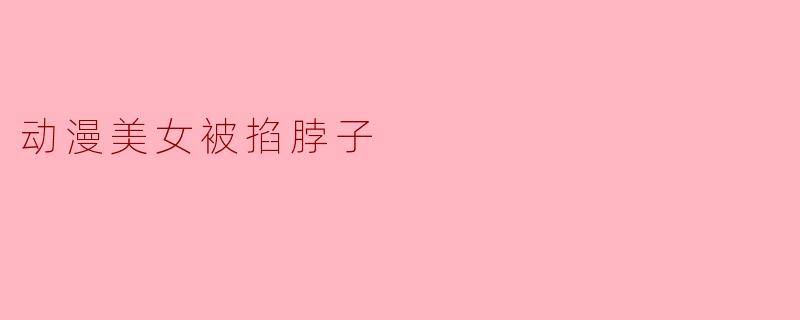 动漫美女被掐脖子