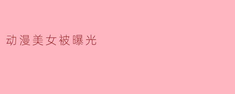 动漫美女被曝光