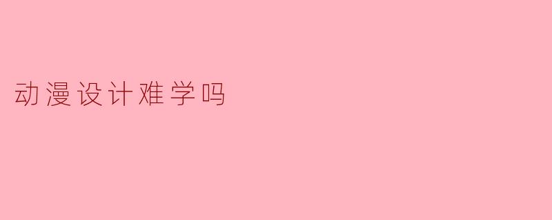 动漫设计难学吗
