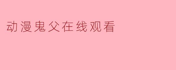 在哪里可以在线观看动漫《鬼父》？