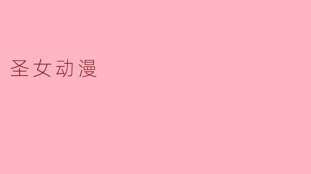 《圣女动漫:神圣与救赎的二次元叙事美学》