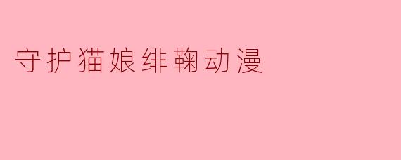 守护猫娘绯鞠动漫