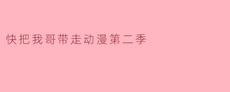 快把我哥带走动漫第二季