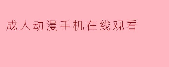 成人动漫手机在线观看