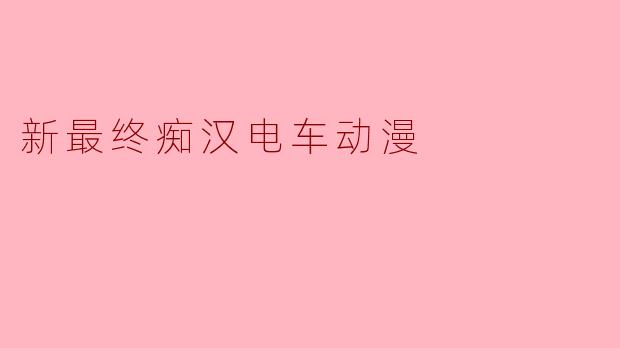 新最终痴汉电车动漫