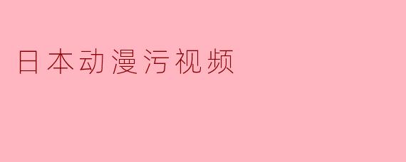 日本动漫污视频
