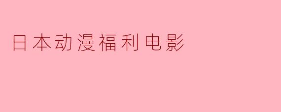 日本动漫福利电影