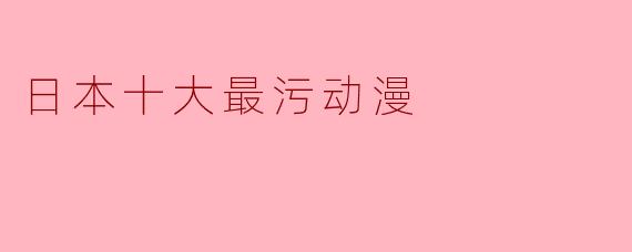 日本十大最污动漫