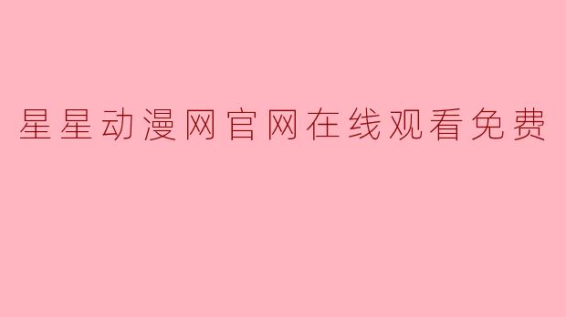 星星动漫网官网可以免费在线观看动漫吗？