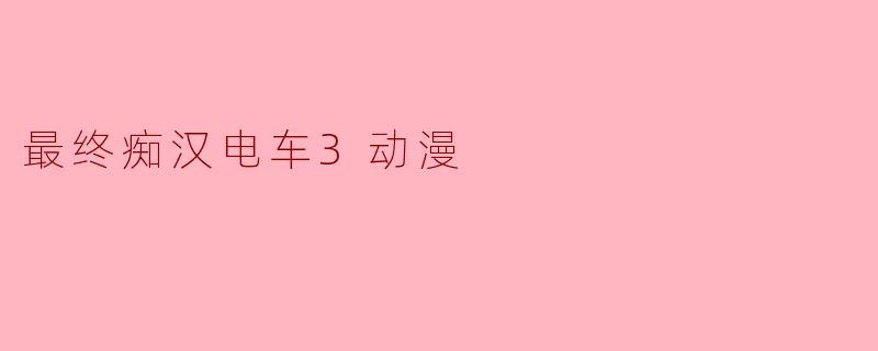 最终痴汉电车3动漫