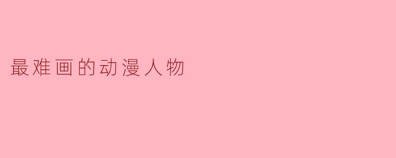 动漫界公认最难画的角色是谁？