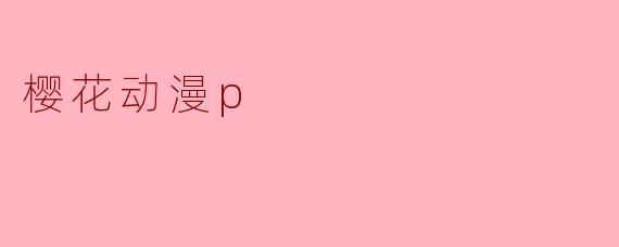 《樱花动漫P:二次元爱好者的追番圣地》