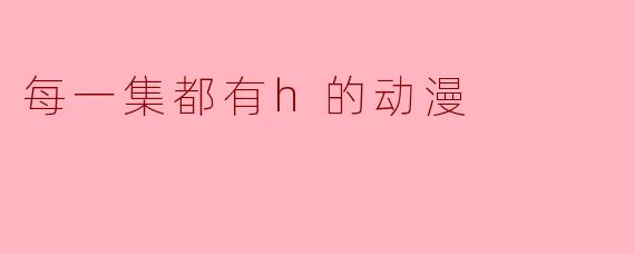 每一集都有h的动漫