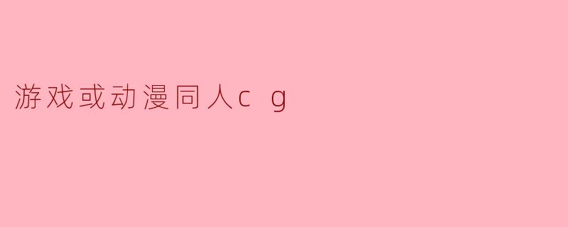 游戏或动漫同人cg