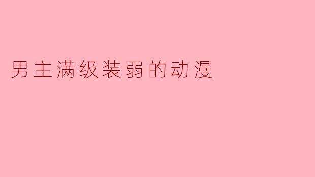 男主满级装弱的动漫