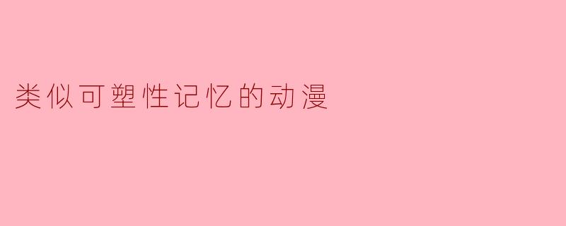 类似可塑性记忆的动漫
