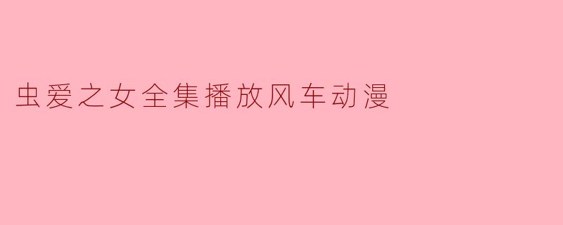 虫爱之女全集播放风车动漫