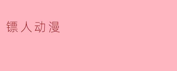 《镖人》动漫的故事背景和主要剧情是什么？
