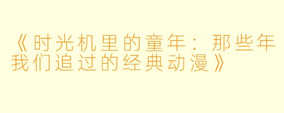 《时光机里的童年：那些年我们追过的经典动漫》