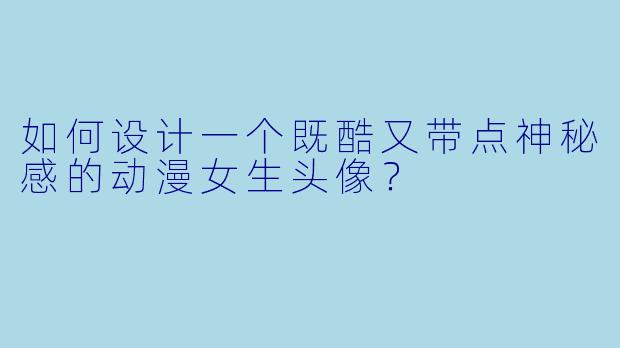 如何设计一个既酷又带点神秘感的动漫女生头像？