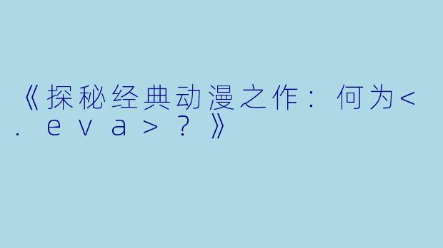 《探秘经典动漫之作：何为<.eva>？》