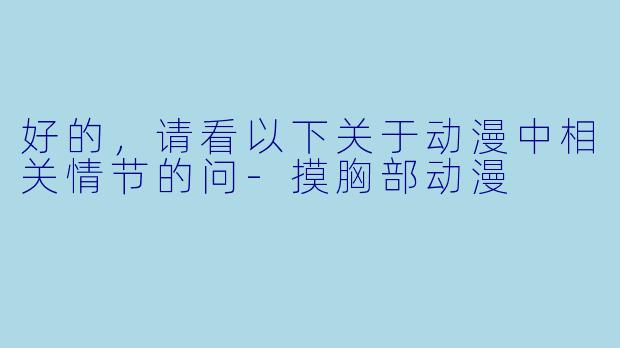 好的，请看以下关于动漫中相关情节的问-摸胸部动漫
