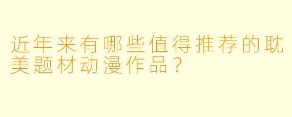 近年来有哪些值得推荐的耽美题材动漫作品？