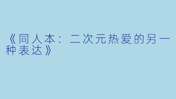 《同人本：二次元热爱的另一种表达》