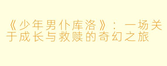 《少年男仆库洛》：一场关于成长与救赎的奇幻之旅