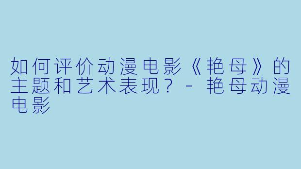 如何评价动漫电影《艳母》的主题和艺术表现？-艳母动漫电影