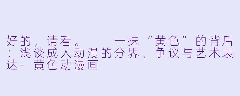 好的，请看。

一抹“黄色”的背后：浅谈成人动漫的分界、争议与艺术表达-黄色动漫画
