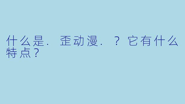什么是.歪动漫.？它有什么特点？