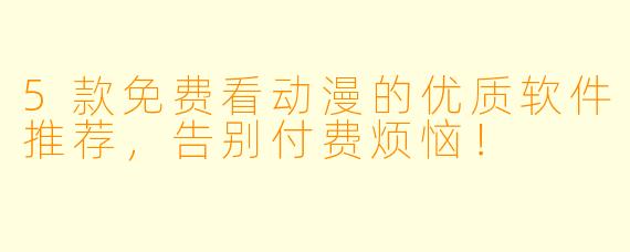 5款免费看动漫的优质软件推荐，告别付费烦恼！