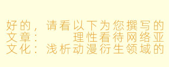 好的，请看以下为您撰写的文章：

理性看待网络亚文化：浅析动漫衍生领域的争议与边界