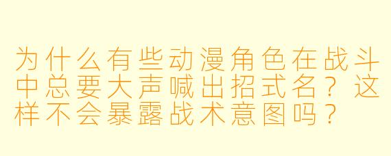 为什么有些动漫角色在战斗中总要大声喊出招式名？这样不会暴露战术意图吗？
