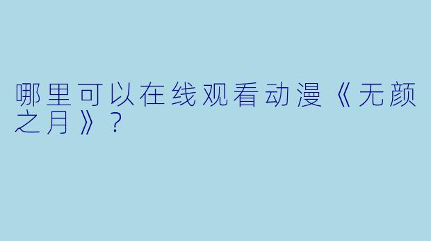 哪里可以在线观看动漫《无颜之月》？