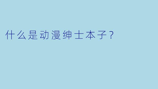 什么是动漫绅士本子？