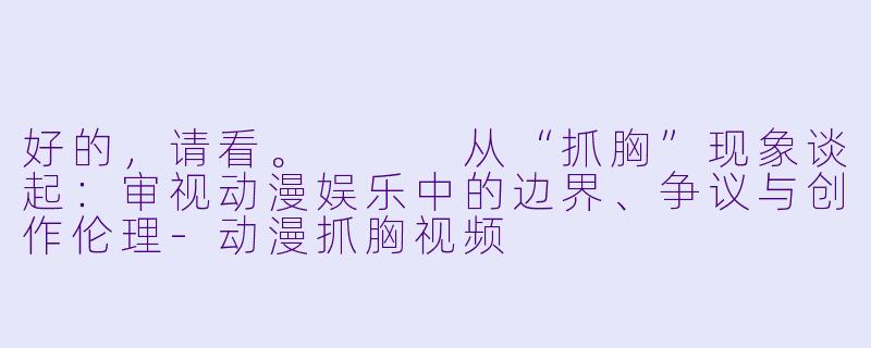好的，请看。


从“抓胸”现象谈起：审视动漫娱乐中的边界、争议与创作伦理-动漫抓胸视频