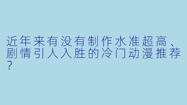 近年来有没有制作水准超高、剧情引人入胜的冷门动漫推荐？